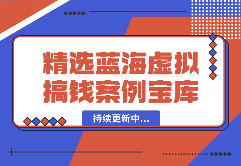 【2024.10.07】精选蓝海虚拟搞钱案例库-持续更新中-乐仔项目网