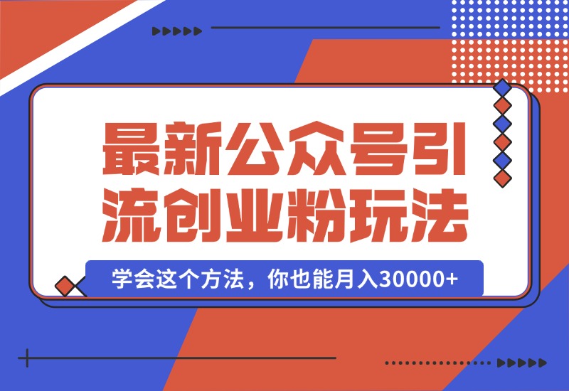 【2024.10.07】公众号引流创业粉，学会这个方法，你也能月入30000+-乐仔项目网