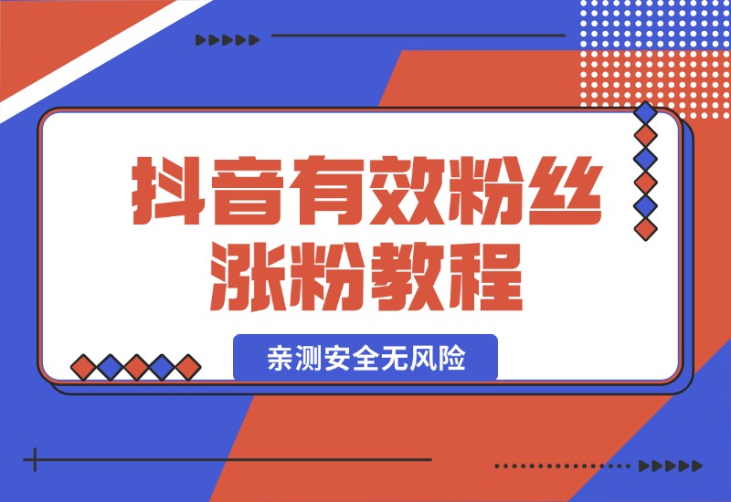 【2024.10.07】抖音有效粉丝涨粉教程，亲测安全无风险，学会自己就能涨(内附详细教程)-乐仔项目网