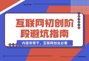 【内容非常干，互联网创业必看】互联网初创阶段避坑指南-乐仔项目网