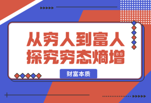 【2025.1.13】从穷人到富人：探究穷态熵增，财富本质，揭秘富人赚钱秘籍，教你轻松翻身-乐仔项目网