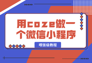 【2025.1.13】喂饭级教程,用coze做一个微信小程序,使用数据库以发布到小程序-乐仔项目网