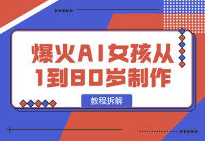 【2025.1.13】爆火AI小女孩从1岁到80岁制作教程拆解，纯原创制作，日入500+-乐仔项目网