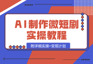 【2025.1.14】AI制作微短剧实操教程，今年最大风口一个视频100W播放量，附详细实操+变现计划-乐仔项目网