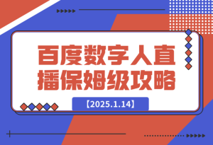 【2025.1.14】百度AI数字人直播|从0-1保姆级攻略-乐仔项目网
