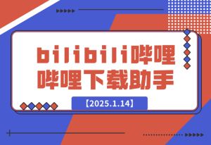 【2025.1.14】bilibili哔哩哔哩下载助手-乐仔项目网