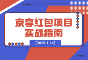 【2025.1.14】京享红包项目实战指南-乐仔项目网